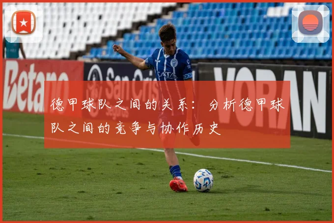 德甲球队之间的关系：分析德甲球队之间的竞争与协作历史