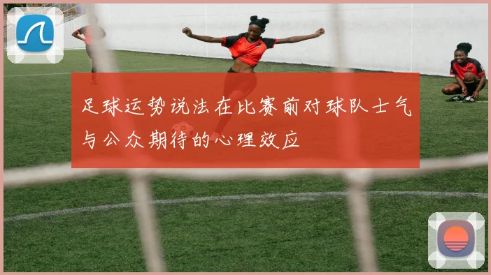 足球运势说法在比赛前对球队士气与公众期待的心理效应
