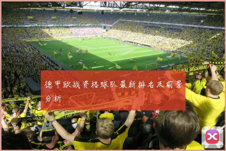 德甲欧战资格球队最新排名及前景分析