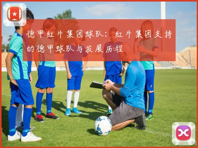 德甲红牛集团球队：红牛集团支持的德甲球队与发展历程