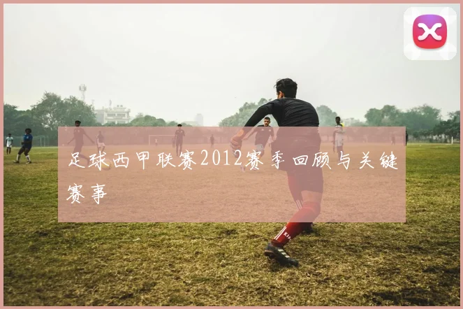 足球西甲联赛2012赛季回顾与关键赛事