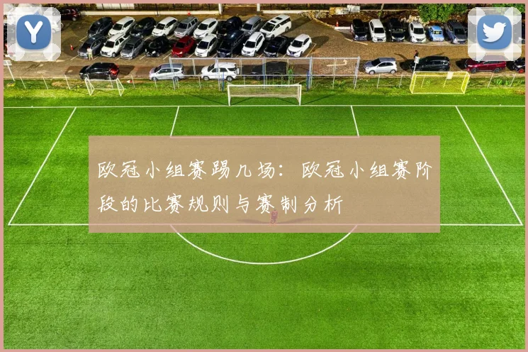 欧冠小组赛踢几场：欧冠小组赛阶段的比赛规则与赛制分析
