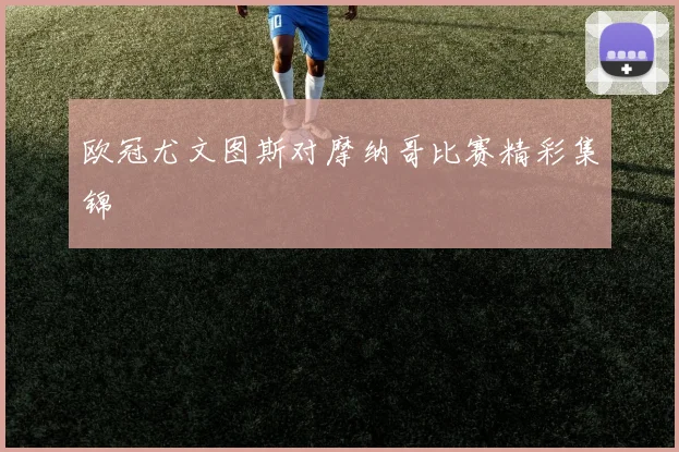 欧冠尤文图斯对摩纳哥比赛精彩集锦