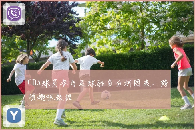 CBA球员参与足球胜负分析图表，跨项趣味数据